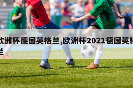 欧洲杯德国英格兰,欧洲杯2021德国英格兰