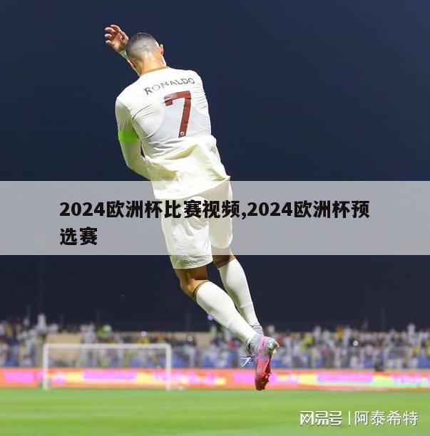 2024欧洲杯比赛视频,2024欧洲杯预选赛