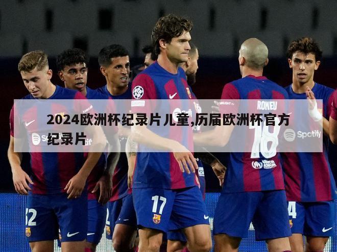 2024欧洲杯纪录片儿童,历届欧洲杯官方纪录片