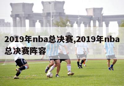 2019年nba总决赛,2019年nba总决赛阵容