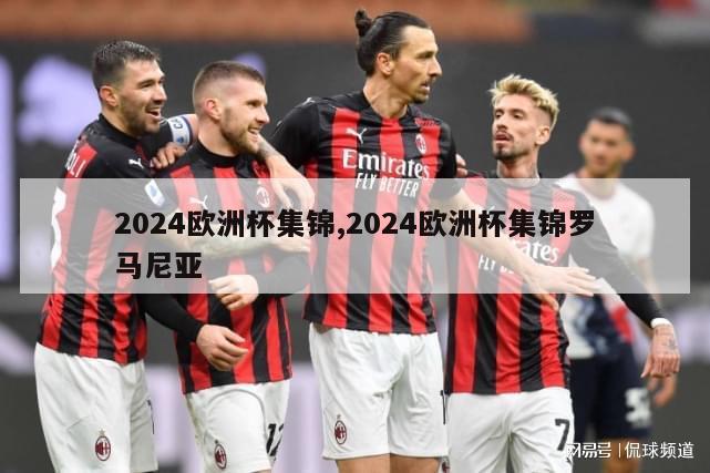 2024欧洲杯集锦,2024欧洲杯集锦罗马尼亚