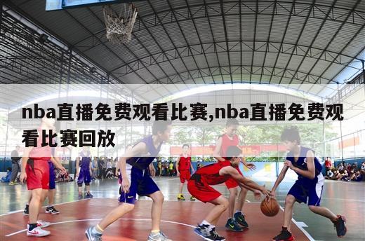 nba直播免费观看比赛,nba直播免费观看比赛回放