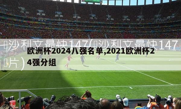 欧洲杯2024八强名单,2021欧洲杯24强分组