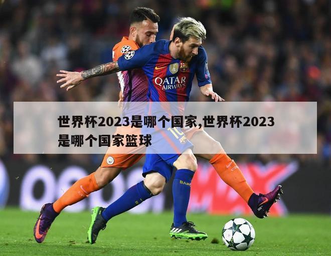 世界杯2023是哪个国家,世界杯2023是哪个国家篮球